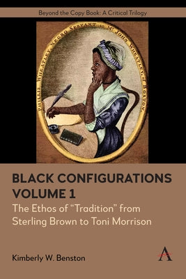 Black Configurations: The Ethos of "Tradition" from Sterling Brown to Toni Morrison, Volume I by Benston, Kimberly W.