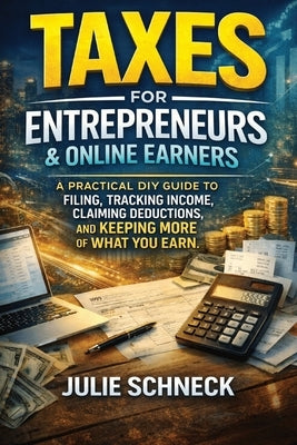 Taxes for Entrepreneurs & Online Earners: A Practical DIY Guide for Affiliate Marketers, Online Sellers, Creators, Freelancers, Side Hustles, and Self by Schneck, Julie