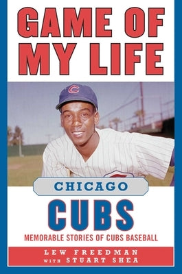 Game of My Life: Chicago Cubs: Memorable Stories of Cubs Baseball by Freedman, Lew