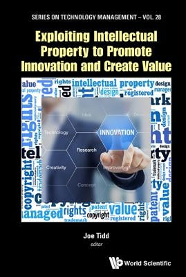 Exploiting Intellectual Property to Promote Innovation and Create Value by Tidd, Joe