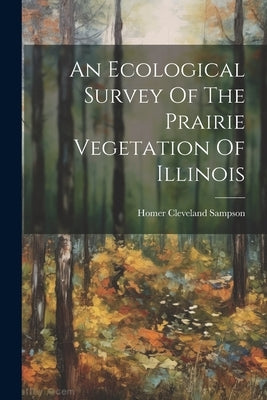 An Ecological Survey Of The Prairie Vegetation Of Illinois by Sampson, Homer Cleveland
