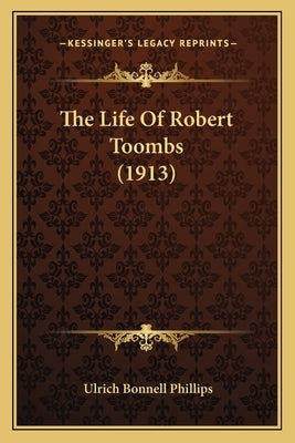 The Life of Robert Toombs (1913) the Life of Robert Toombs (1913) by Phillips, Ulrich Bonnell