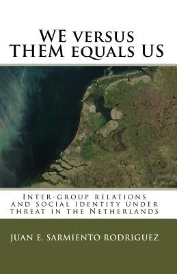 We Versus Them Equals Us: Inter-Group Relations And Social Identity Under Threat In The Netherlands by Sarmiento Rodriguez, Juan E.