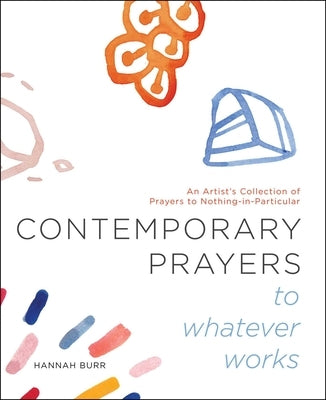 Contemporary Prayers to Whatever Works: An Artist's Collection of Prayers to Nothing-In-Particularvolume 2 by Burr, Hannah