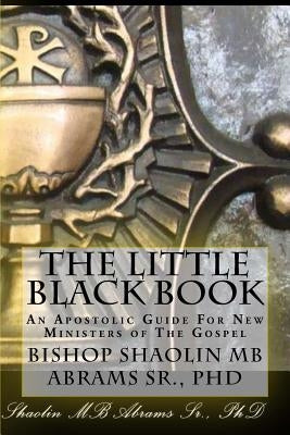 The Little Black Book: An Apostolic Guide For New Ministers of The Gospel by Abrams, Shaolin Mb, Sr.
