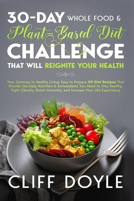 30-Day Whole Food & Plant Based Diet Challenge That Will Reignite Your Health by Doyle, Cliff
