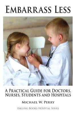 Embarrass Less: A Practical Guide for Doctors, Nurses, Students and Hospitals by Perry, Michael W.