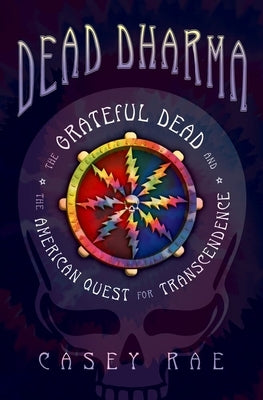 Dead Dharma: The Grateful Dead and the American Quest for Transcendence by Rae, Casey