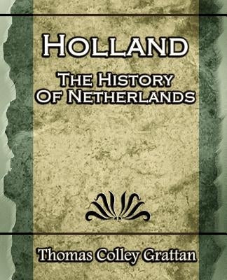 Holland: The History Of Netherlands - (Europe History) by Grattan, Thomas Colley