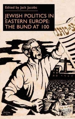 Jewish Politics in Eastern Europe: The Bund at 100 by Jacobs, Jack