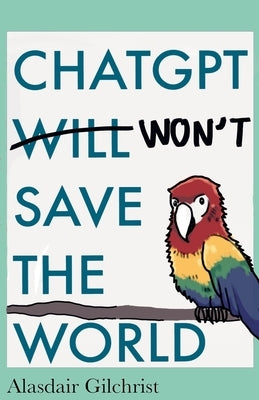 ChatGPT Will Won't Save The World by Gilchrist, Alasdair