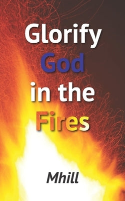 Glorify God in the Fires by Hill, Marilyn