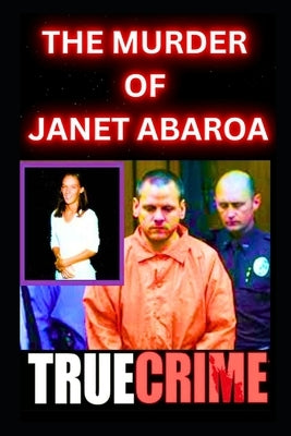 The Murder Of Janet Abaroa: True Crime Documentary by Lorens, Paul