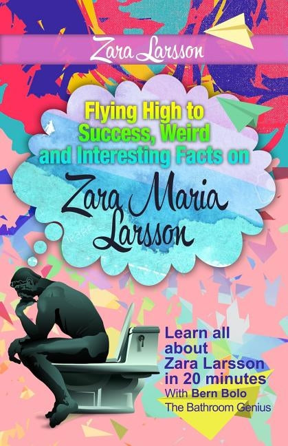 Zara Larsson: Flying High to Success, Weird and Interesting Facts on Zara Maria Larsson! by Bolo, Bern