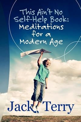 "This Ain't No Self-Help Book: Meditations for a Modern Age" by Terry, Jack A.