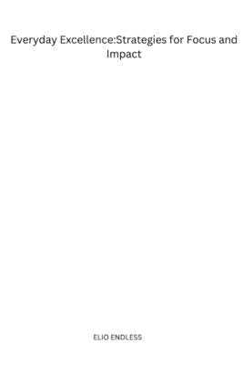 Everyday Excellence: Strategies for Focus and Impact by Endless, Elio