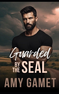 Guarded by the SEAL: A Forced Proximity, Second Chance Romance by Gamet, Amy