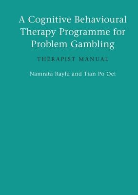A Cognitive Behavioural Therapy Programme for Problem Gambling: Therapist Manual by Raylu, Namrata