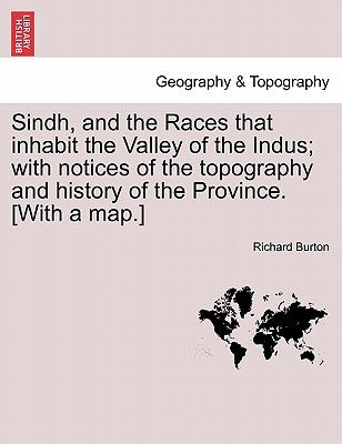 Sindh, and the Races that inhabit the Valley of the Indus; with notices of the topography and history of the Province. [With a map.] by Burton, Richard