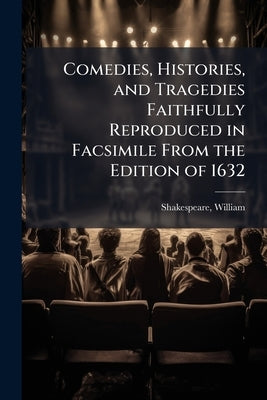 Comedies, Histories, and Tragedies Faithfully Reproduced in Facsimile From the Edition of 1632 by Shakespeare, William