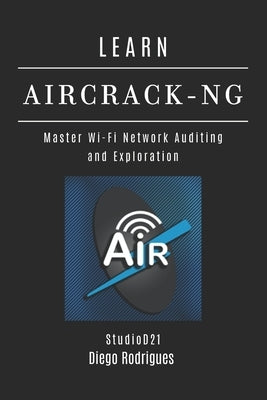 Learn Aircrack-Ng: Master Wi-Fi Network Auditing and Exploration by Smart Tech Content, Studiod21