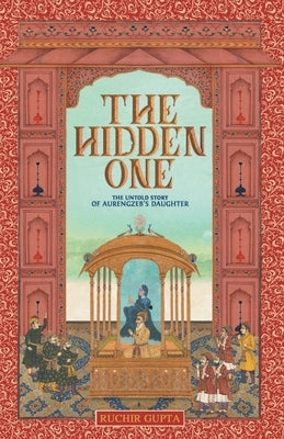 The Hidden One - The Untold Story of Aurengzeb's Daughter by Gupta, Ruchir