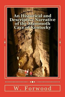 A Historical and Descriptive Narrative of the Mammoth Cave of Kentucky by Forwood, W. Stump