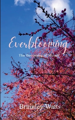 Everblooming The Becoming of Myself by Watts, Brinnley