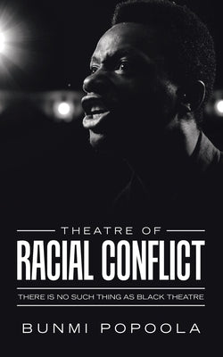 Theatre of Racial Conflict: There Is No Such Thing as Black Theatre by Popoola, Bunmi