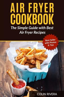 Air Fryer Cookbook: The Simple Guide with Best Air Fryer Recipes by Rivera, Colin