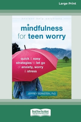 Mindfulness for Teen Worry: Quick and Easy Strategies to Let Go of Anxiety, Worry, and Stress [Standard Large Print 16 Pt Edition] by Bernstein, Jeffrey