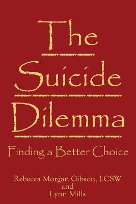 The Suicide Dilemma: Finding a Better Choice by Gibson, Rebecca Morgan