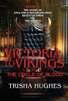 Victoria to Vikings - The Story of England's Monarchs from Queen Victoria to The Vikings - The Circle of Blood by Hughes, Trisha