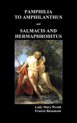 Pamphilia to Amphilanthus AND Salmacis and Hermaphroditus by Wroth, Lady Mary