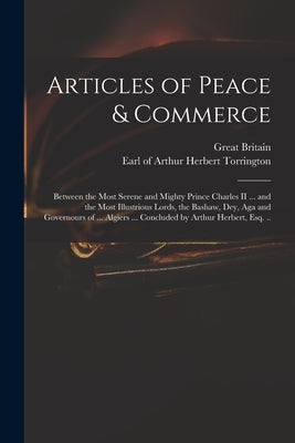 Articles of Peace & Commerce: Between the Most Serene and Mighty Prince Charles II ... and the Most Illustrious Lords, the Bashaw, Dey, Aga and Gove by Great Britain