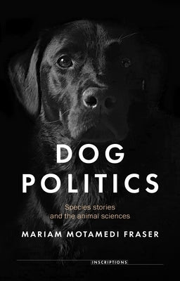 Dog Politics: Species Stories and the Animal Sciences by Motamedi Fraser, Mariam