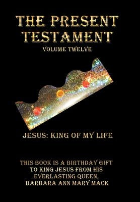 The Present Testament Volume Twelve: Jesus: King of My Life by Mack, Barbara Ann Mary