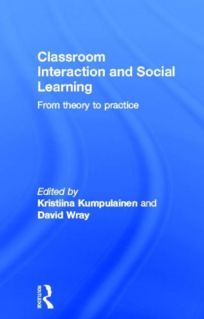 Classroom Interactions and Social Learning: From Theory to Practice by Kumpulainen, Kristiina