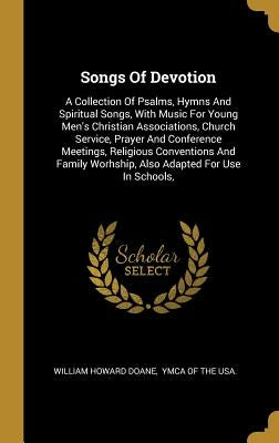 Songs Of Devotion: A Collection Of Psalms, Hymns And Spiritual Songs, With Music For Young Men's Christian Associations, Church Service, by Doane, William Howard