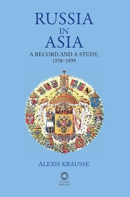 Russia in Asia: A Record and a Study, 1558-1899 by Krausse, Alexis