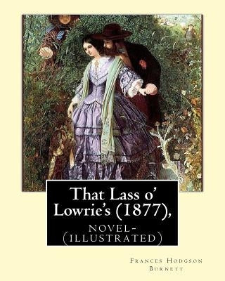That Lass o' Lowrie's (1877), by Frances Hodgson Burnett novel-(illustrated) by Burnett, Frances Hodgson