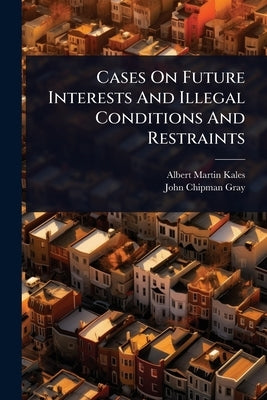 Cases On Future Interests And Illegal Conditions And Restraints by Kales, Albert Martin