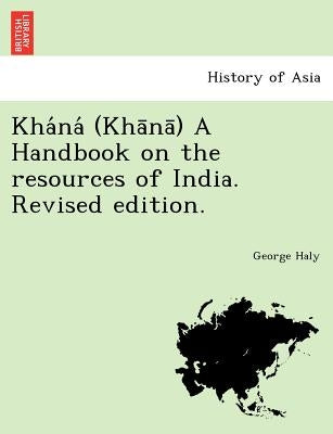 Kha Na (Kha Na ) a Handbook on the Resources of India. Revised Edition. by Haly, George