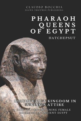 Hatshepsut - Builder of a Kingdom in a King's Attire: The Longest Reigning Female Pharaoh in Ancient Egypt One of the Most Powerful Pharaoh-Queens by Publishing, Sigma Thotmes