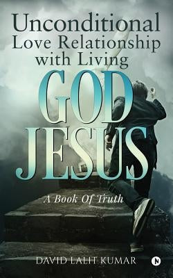 Unconditional Love Relationship with Living God Jesus by Kumar, David Lalit