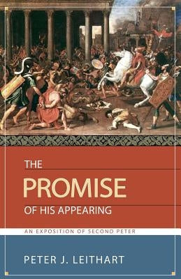 The Promise of His Appearing: An Exposition of Second Peter by Leithart, Peter J.