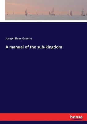 A manual of the sub-kingdom by Greene, Joseph Reay