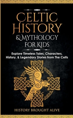 Celtic History & Mythology for Kids: Explore Timeless Tales, Characters, History, & Legendary Stories from The Celts: (Ireland, Scotland, Great Britai by Brought Alive, History