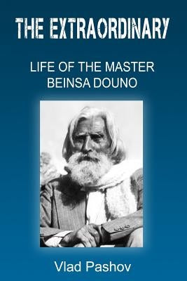 The Extraordinary Life of The Master Beinsa Douno by Pashov, Vlad