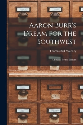 Aaron Burr's Dream for the Southwest; a Drama for the Library by Sweeney, Thomas Bell 1874-